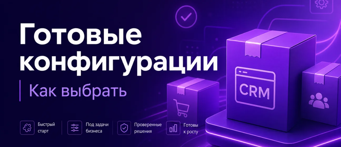 Готовые конфигурации CRM: как выбрать и быстро запустить